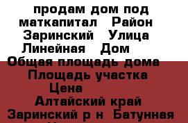 продам дом под маткапитал › Район ­ Заринский › Улица ­ Линейная › Дом ­ 6 › Общая площадь дома ­ 51 › Площадь участка ­ 20 › Цена ­ 500 000 - Алтайский край, Заринский р-н, Батунная ст. Недвижимость » Дома, коттеджи, дачи продажа   . Алтайский край